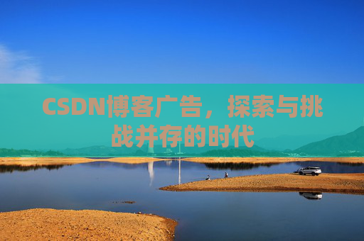 CSDN博客广告，探索与挑战并存的时代