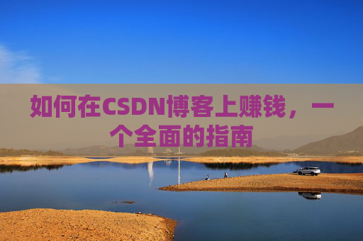 如何在CSDN博客上赚钱，一个全面的指南