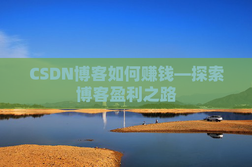 CSDN博客如何赚钱—探索博客盈利之路