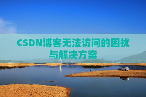 CSDN博客无法访问的困扰与解决方案